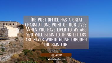 The post office has a great charm at one point of our lives. When you have lived to my age you will Jane Austen Quotes