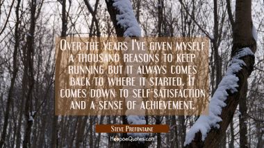 Over the years I've given myself a thousand reasons to keep running but it always comes back to whe