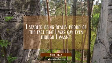 I started being really proud of the fact that I was gay even though I wasn&#039;t.