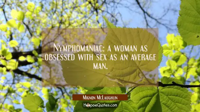 Nymphomaniac: a woman as obsessed with sex as an average man.