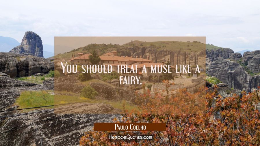 You should treat a muse like a fairy. Paulo Coelho Quotes