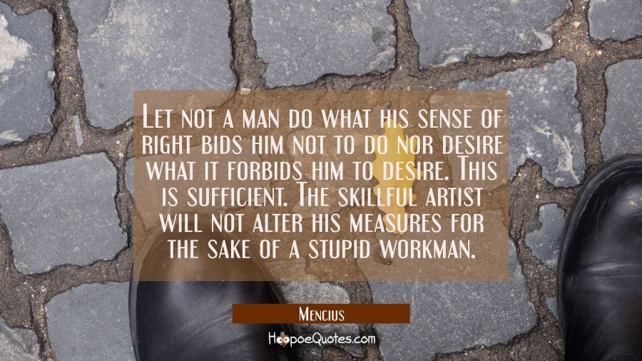 Let not a man do what his sense of right bids him not to do nor desire what it forbids him to desir Mencius Quotes