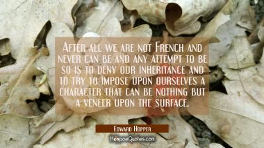 After all we are not French and never can be and any attempt to be so is to deny our inheritance an