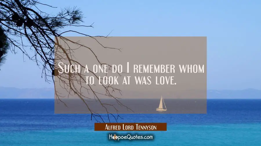Such a one do I remember whom to look at was love. Alfred Lord Tennyson Quotes