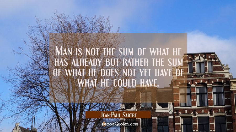Man is not the sum of what he has already but rather the sum of what he does not yet have of what h Jean-Paul Sartre Quotes