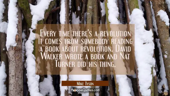 Every time there's a revolution it comes from somebody reading a book about revolution. David Walke
