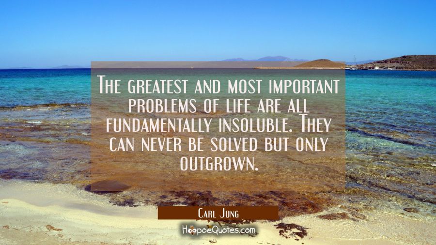 The greatest and most important problems of life are all fundamentally insoluble. They can never be Carl Jung Quotes