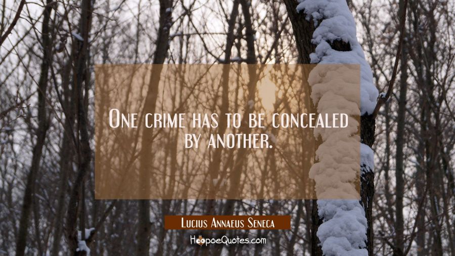One crime has to be concealed by another. Lucius Annaeus Seneca Quotes