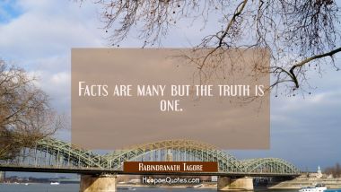 Facts are many but the truth is one. Rabindranath Tagore Quotes