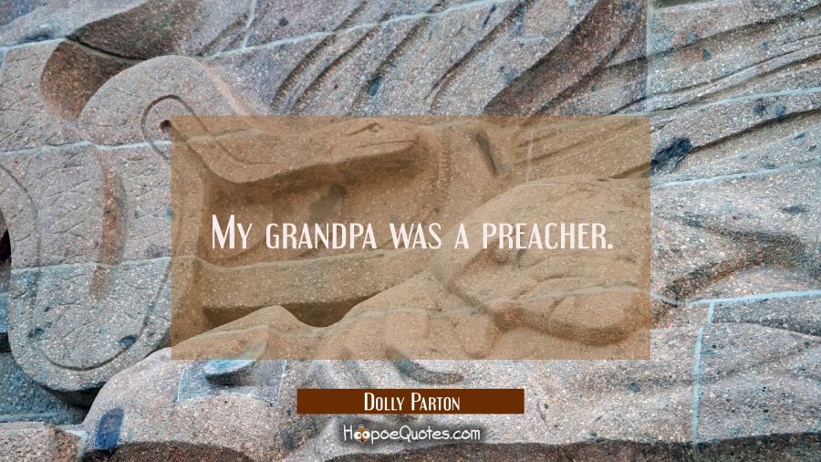 My grandpa was a preacher. Dolly Parton Quotes