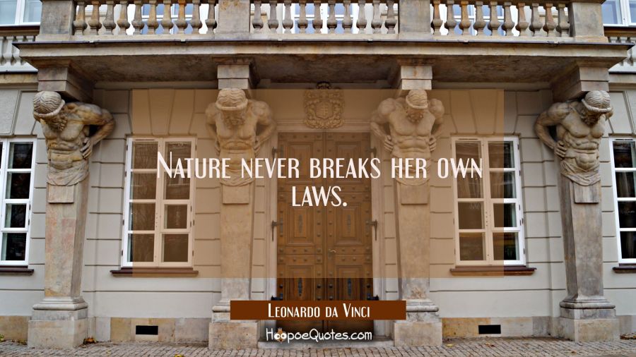 Nature never breaks her own laws. Leonardo da Vinci Quotes
