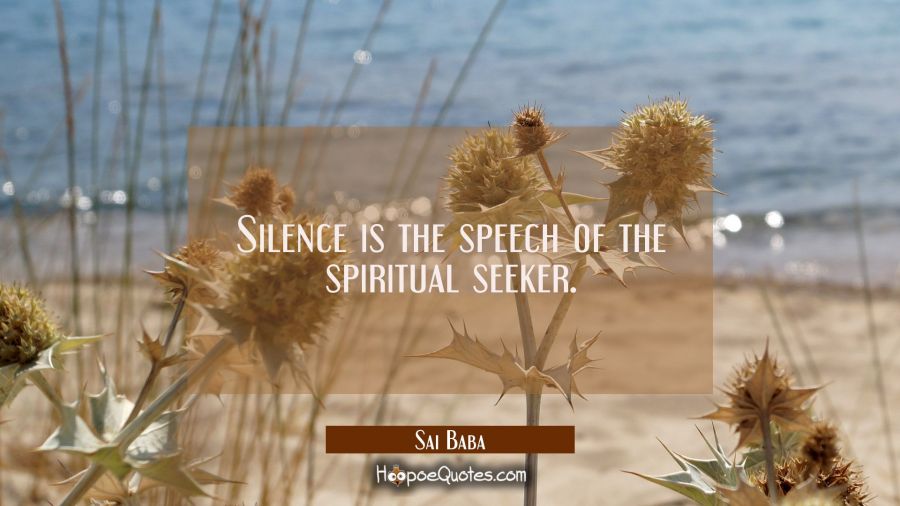 Silence is the speech of the spiritual seeker. Sai Baba Quotes