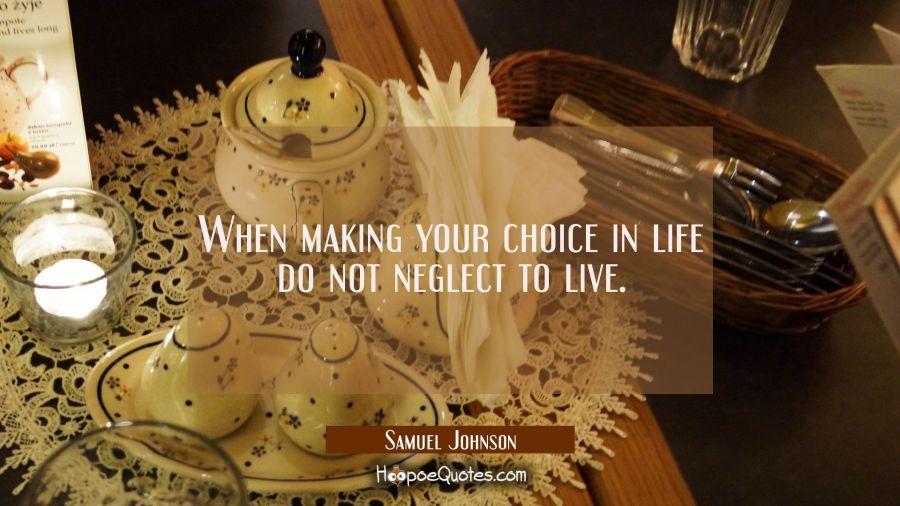 When making your choice in life do not neglect to live. Samuel Johnson Quotes