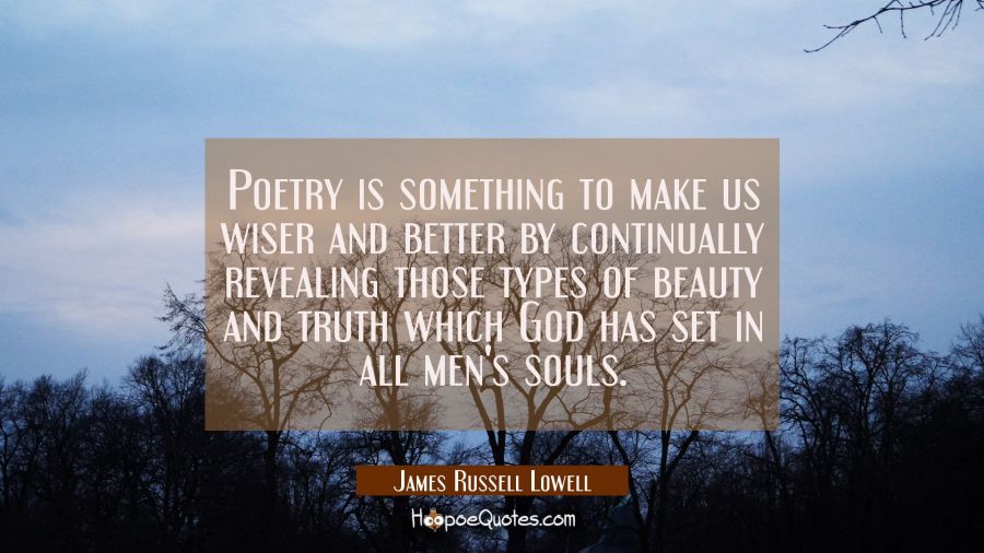 Poetry is something to make us wiser and better by continually revealing those types of beauty and  James Russell Lowell Quotes