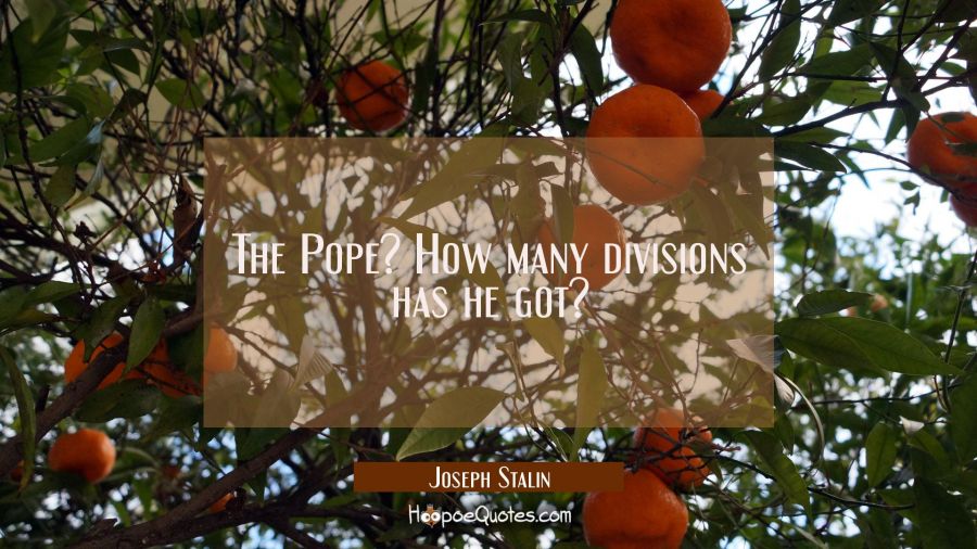The Pope? How many divisions has he got? Joseph Stalin Quotes
