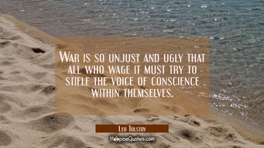 War is so unjust and ugly that all who wage it must try to stifle the voice of conscience within th Leo Tolstoy Quotes