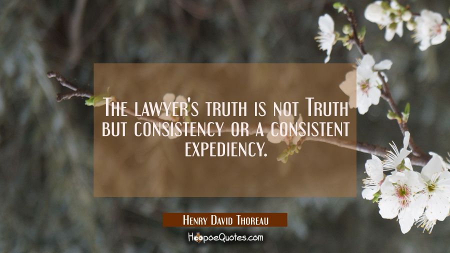 The lawyer's truth is not Truth but consistency or a consistent expediency. Henry David Thoreau Quotes
