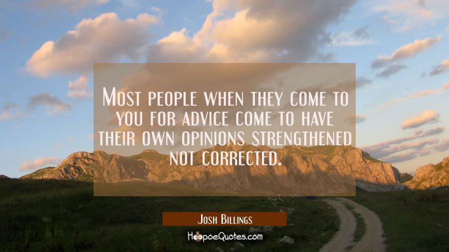 Most people when they come to you for advice come to have their own opinions strengthened not corre Josh Billings Quotes