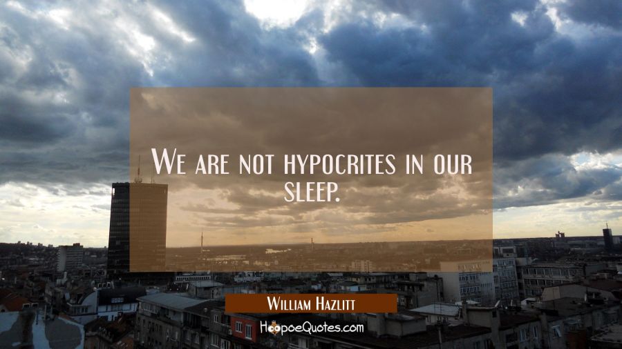 We are not hypocrites in our sleep. William Hazlitt Quotes