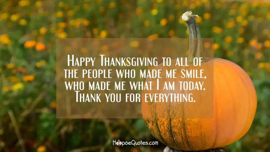 Happy Thanksgiving to all of the people who made me smile, who made me what I am today. Thank you for everything. Thanksgiving Quotes