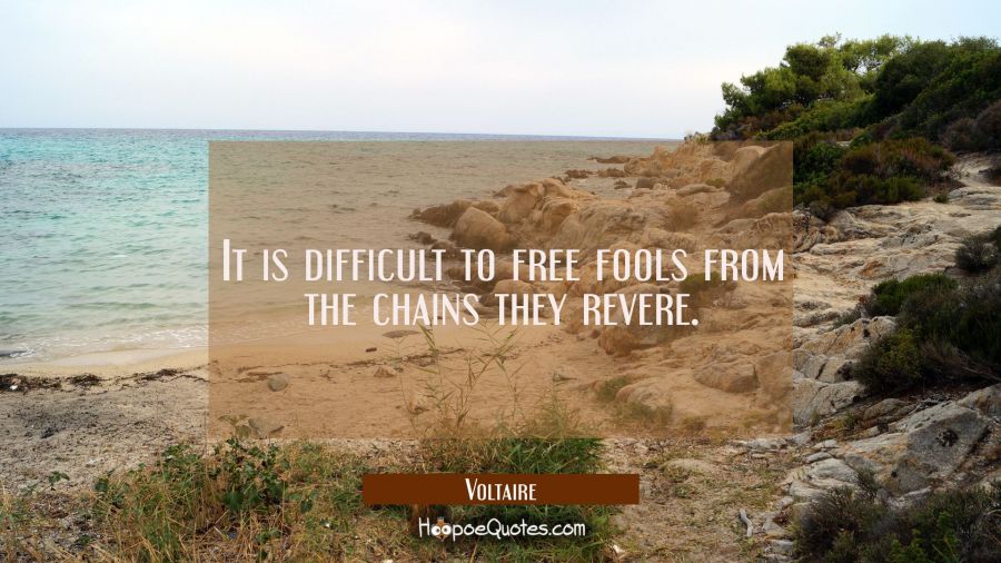 It is difficult to free fools from the chains they revere. Voltaire Quotes