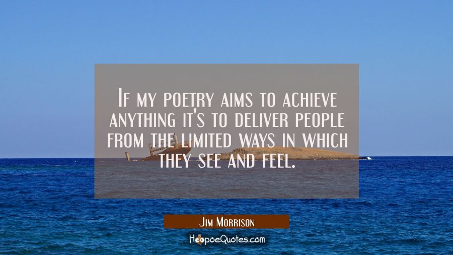 If my poetry aims to achieve anything it's to deliver people from the limited ways in which they se Jim Morrison Quotes