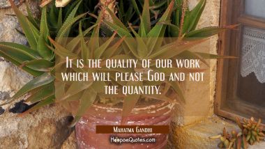 It is the quality of our work which will please God and not the quantity. Mahatma Gandhi Quotes