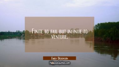 Finite to fail but infinite to venture.