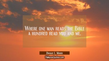 Where one man reads the Bible a hundred read you and me.
