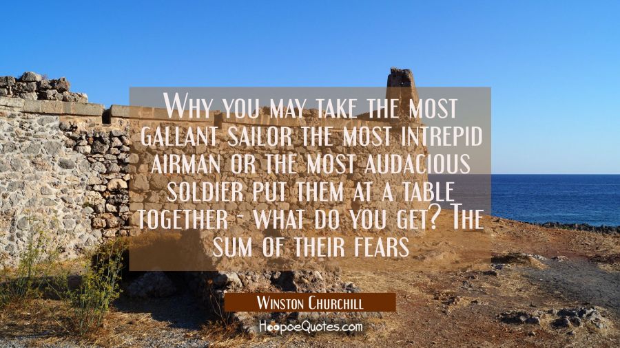 Why you may take the most gallant sailor the most intrepid airman or the most audacious soldier put Winston Churchill Quotes