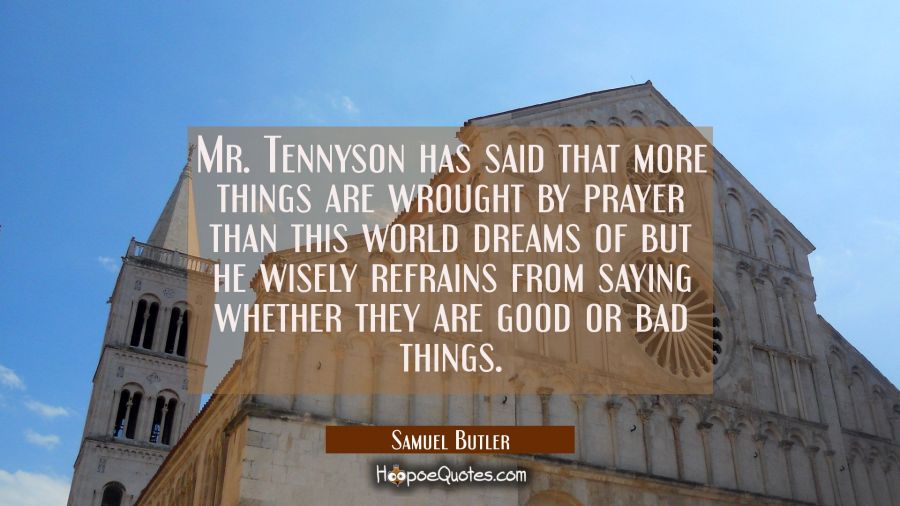 Mr. Tennyson has said that more things are wrought by prayer than this world dreams of but he wisel Samuel Butler Quotes