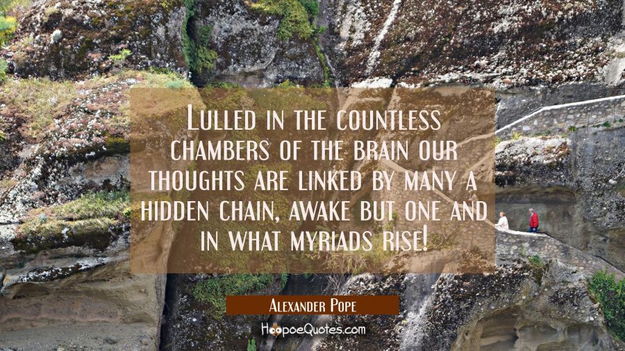 Lulled in the countless chambers of the brain our thoughts are linked by many a hidden chain, awake Alexander Pope Quotes