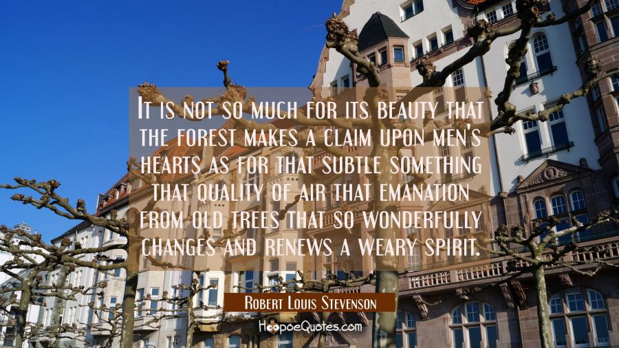 It is not so much for its beauty that the forest makes a claim upon men's hearts as for that subtle Robert Louis Stevenson Quotes
