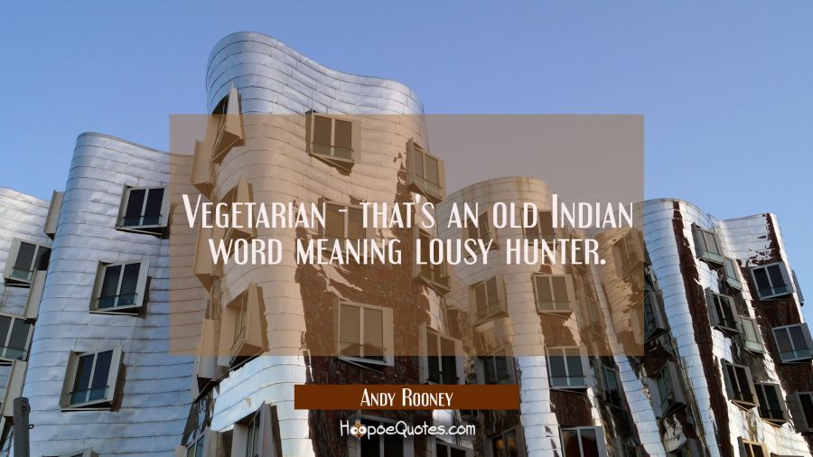 Vegetarian - that's an old Indian word meaning lousy hunter. Andy Rooney Quotes