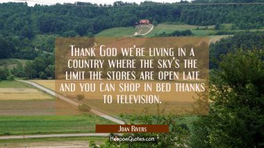 Thank God we&#039;re living in a country where the sky&#039;s the limit the stores are open late and you can  Joan Rivers Quotes