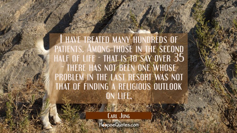 I have treated many hundreds of patients. Among those in the second half of life - that is to say o Carl Jung Quotes