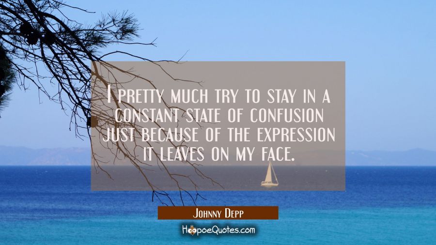 I pretty much try to stay in a constant state of confusion just because of the expression it leaves Johnny Depp Quotes