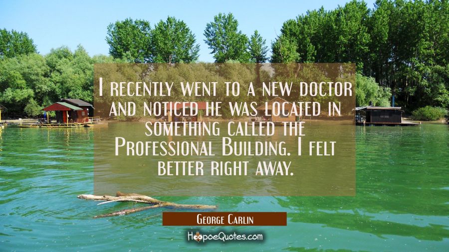 I recently went to a new doctor and noticed he was located in something called the Professional Bui George Carlin Quotes