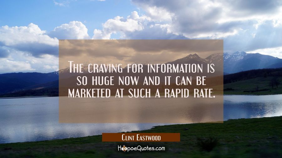 The craving for information is so huge now and it can be marketed at such a rapid rate. Clint Eastwood Quotes