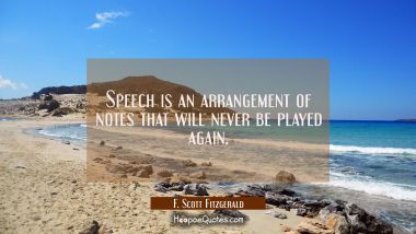 Speech is an arrangement of notes that will never be played again.
