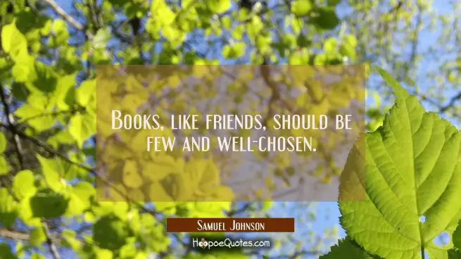 Books like friends should be few and well-chosen.
