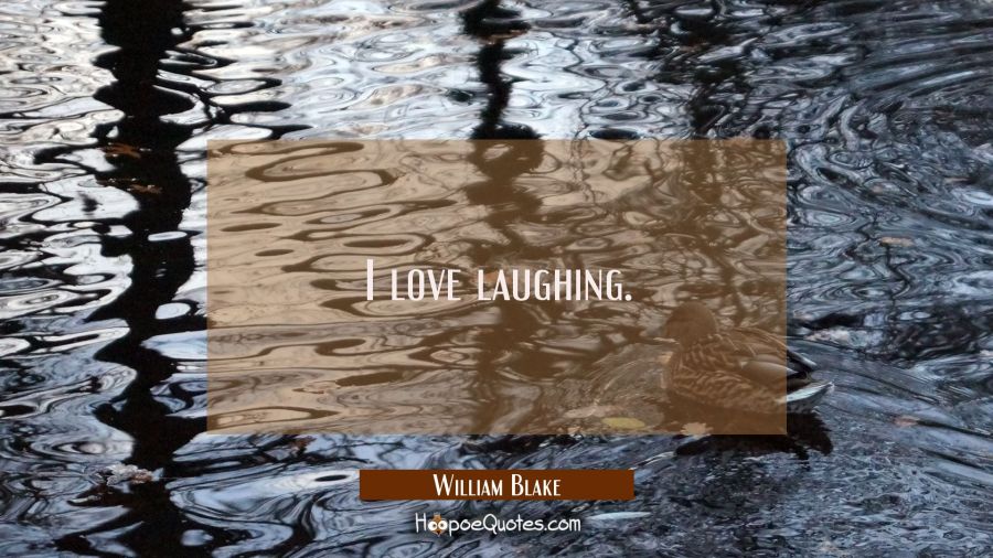 I love laughing. William Blake Quotes