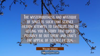 The mysteriousness and mystique of space is such that science fiction attempts to tantalize you by  William Shatner Quotes