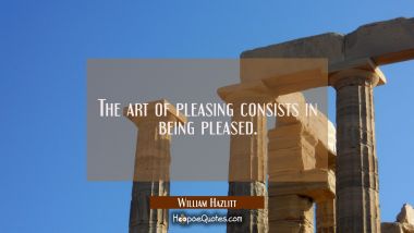 The art of pleasing consists in being pleased.
