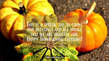 This is a special day to count our blessings and all things that we are grateful for. Happy Thanksgiving everyone! Thanksgiving Quotes