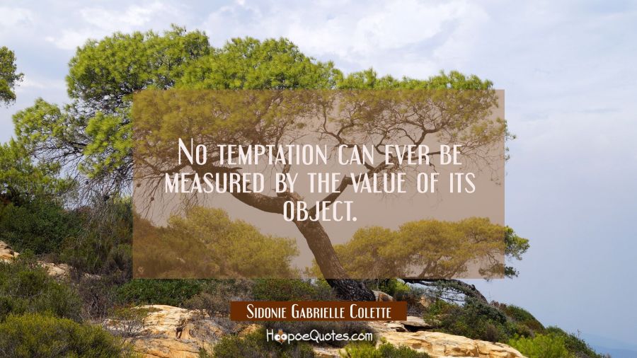 No temptation can ever be measured by the value of its object. Sidonie Gabrielle Colette Quotes