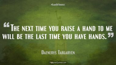 The next time you raise a hand to me will be the last time you have hands.