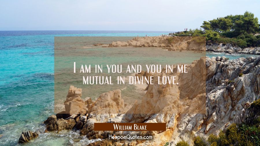I am in you and you in me mutual in divine love. William Blake Quotes