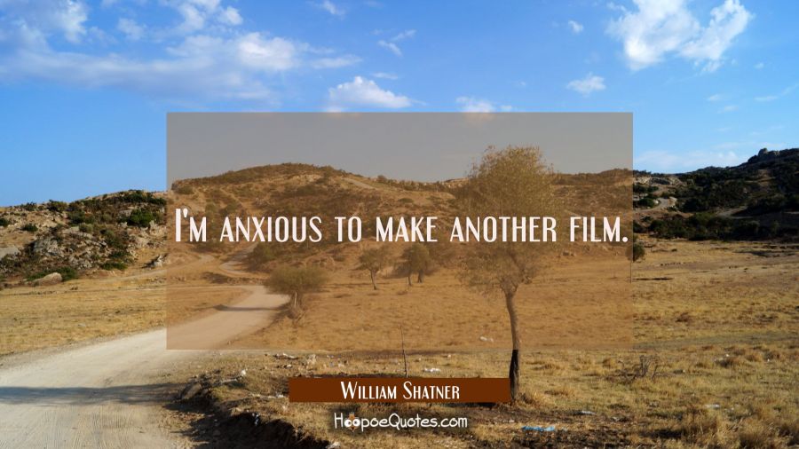I'm anxious to make another film. William Shatner Quotes