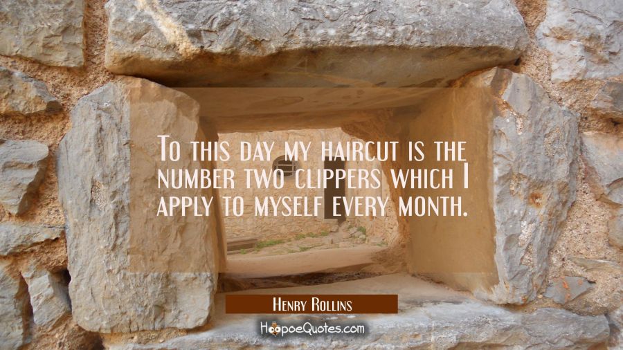 To this day my haircut is the number two clippers which I apply to myself every month. Henry Rollins Quotes